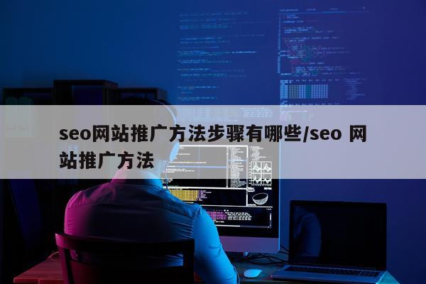 seo网站推广方法步骤有哪些/seo 网站推广方法