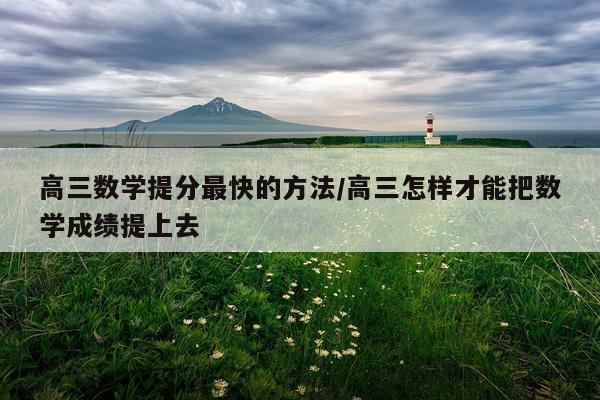 高三数学提分最快的方法/高三怎样才能把数学成绩提上去