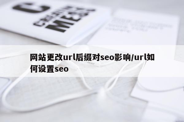 网站更改url后缀对seo影响/url如何设置seo