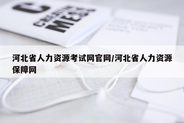 河北省人力资源考试网官网/河北省人力资源保障网