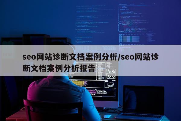 seo网站诊断文档案例分析/seo网站诊断文档案例分析报告