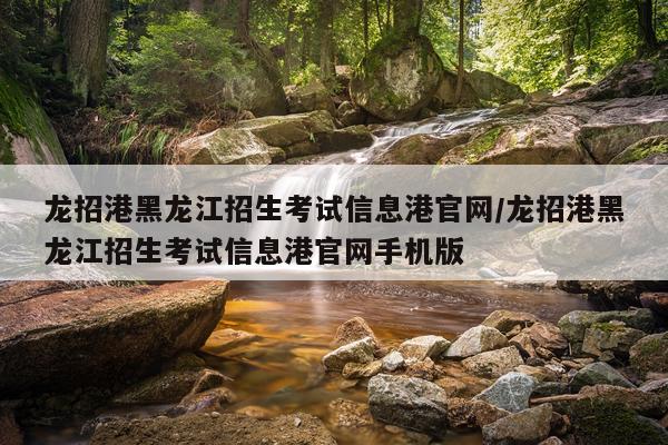 龙招港黑龙江招生考试信息港官网/龙招港黑龙江招生考试信息港官网手机版