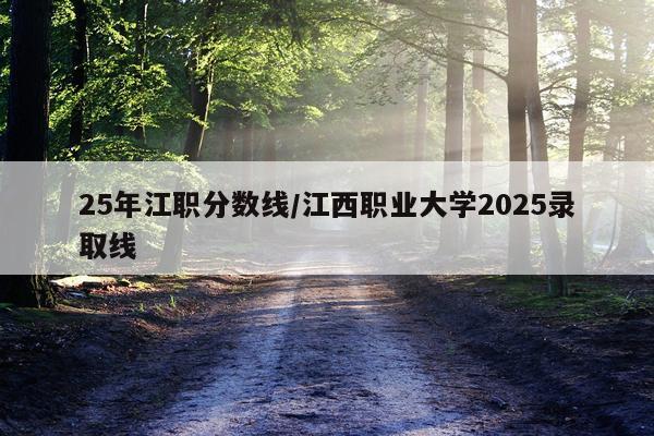 25年江职分数线/江西职业大学2025录取线