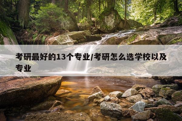 考研最好的13个专业/考研怎么选学校以及专业