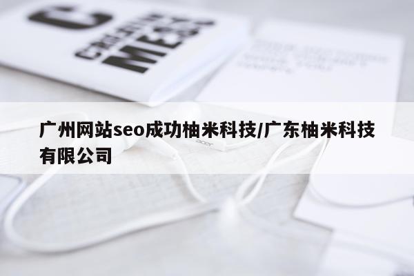 广州网站seo成功柚米科技/广东柚米科技有限公司