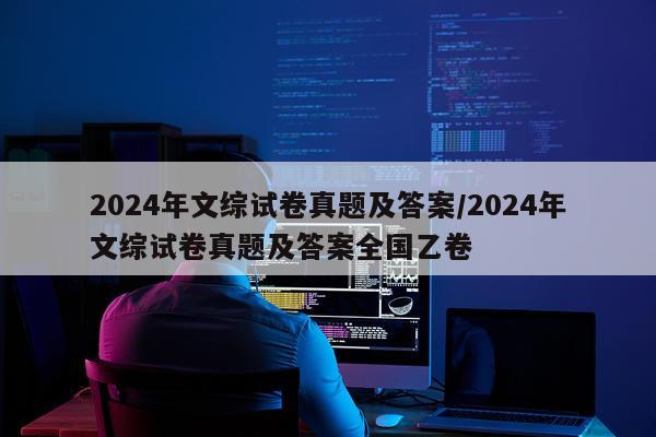 2024年文综试卷真题及答案/2024年文综试卷真题及答案全国乙卷