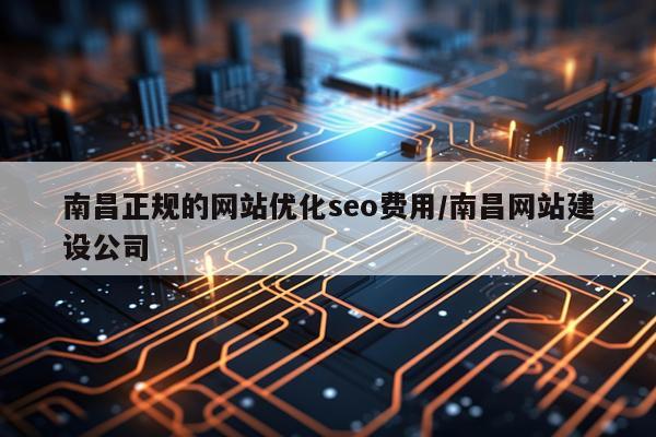 南昌正规的网站优化seo费用/南昌网站建设公司