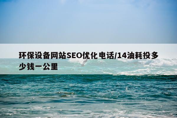 环保设备网站SEO优化电话/14油耗投多少钱一公里