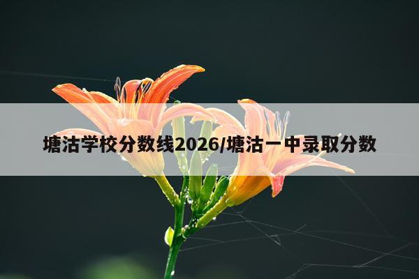 塘沽学校分数线2026/塘沽一中录取分数