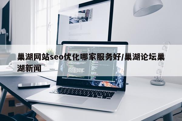 巢湖网站seo优化哪家服务好/巢湖论坛巢湖新闻