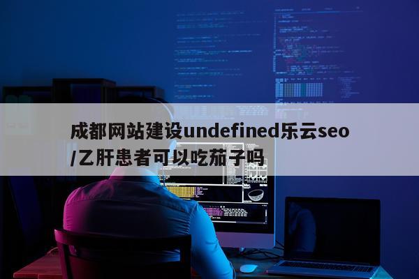 成都网站建设undefined乐云seo/乙肝患者可以吃茄子吗