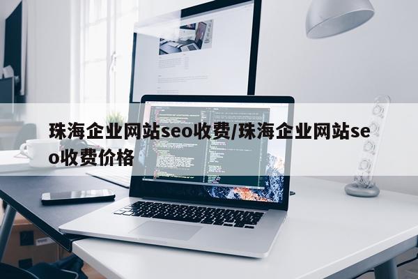珠海企业网站seo收费/珠海企业网站seo收费价格