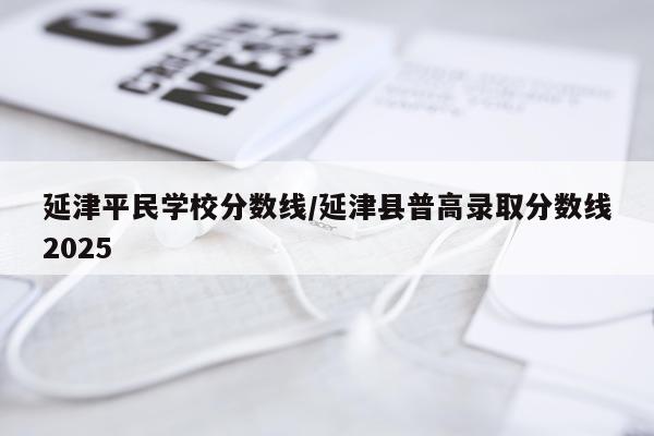 延津平民学校分数线/延津县普高录取分数线2025