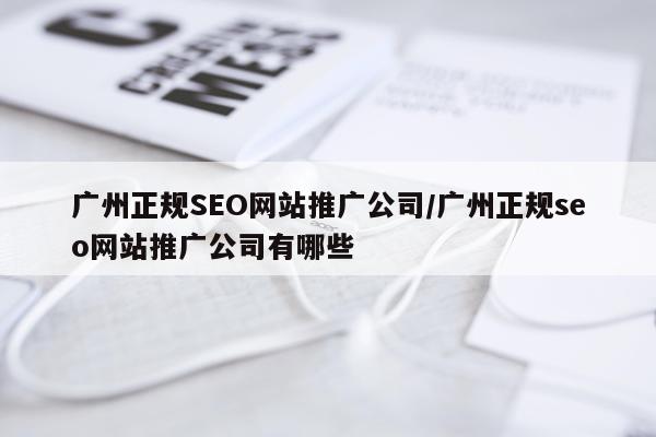 广州正规SEO网站推广公司/广州正规seo网站推广公司有哪些