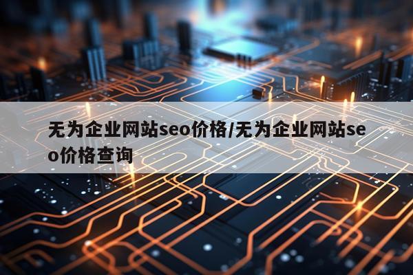 无为企业网站seo价格/无为企业网站seo价格查询