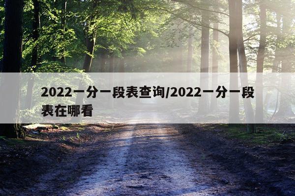 2022一分一段表查询/2022一分一段表在哪看
