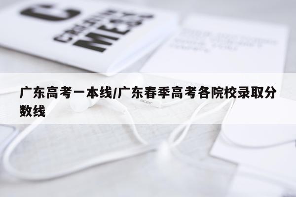 广东高考一本线/广东春季高考各院校录取分数线