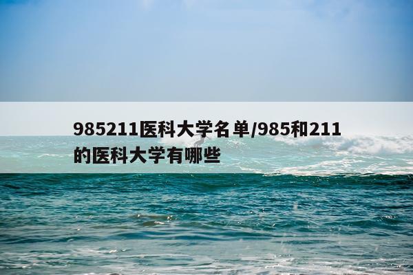 985211医科大学名单/985和211的医科大学有哪些