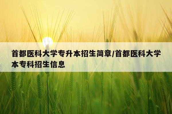 首都医科大学专升本招生简章/首都医科大学本专科招生信息
