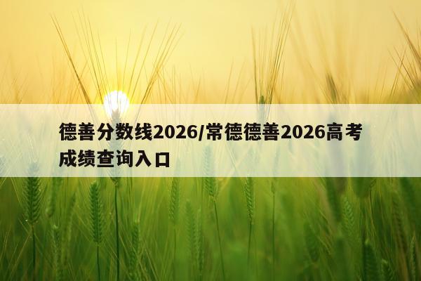 德善分数线2026/常德德善2026高考成绩查询入口