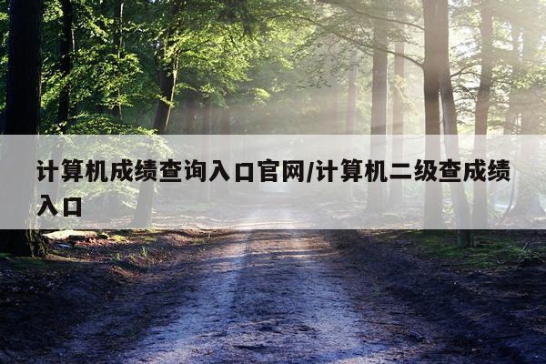 计算机成绩查询入口官网/计算机二级查成绩入口