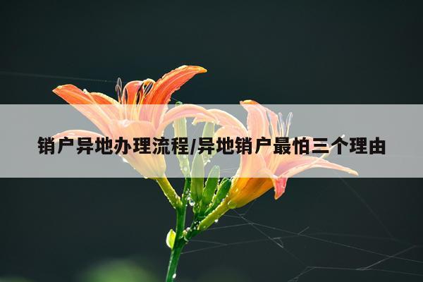 销户异地办理流程/异地销户最怕三个理由