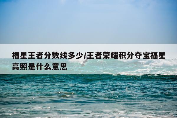 福星王者分数线多少/王者荣耀积分夺宝福星高照是什么意思
