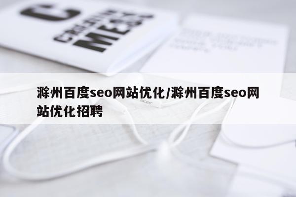 滁州百度seo网站优化/滁州百度seo网站优化招聘