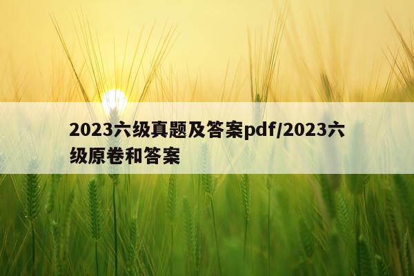 2023六级真题及答案pdf/2023六级原卷和答案