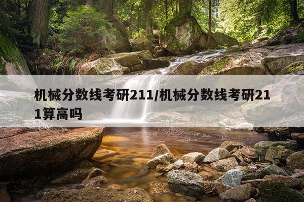 机械分数线考研211/机械分数线考研211算高吗