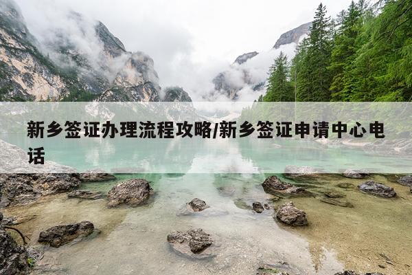 新乡签证办理流程攻略/新乡签证申请中心电话