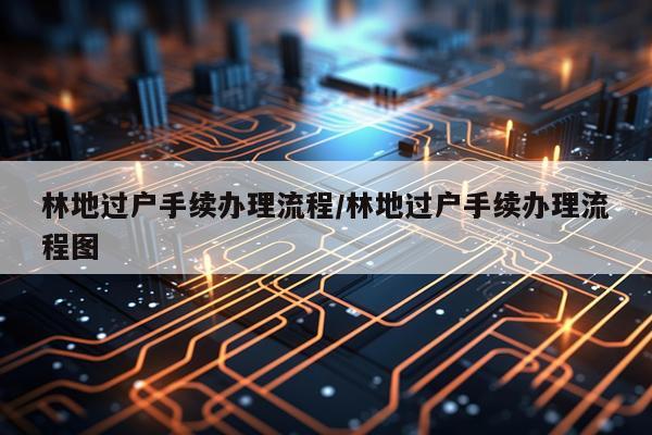 林地过户手续办理流程/林地过户手续办理流程图