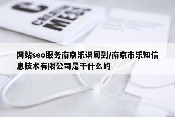 网站seo服务南京乐识周到/南京市乐知信息技术有限公司是干什么的