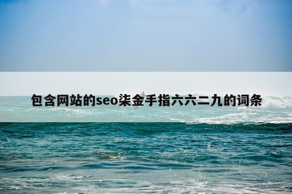 包含网站的seo柒金手指六六二九的词条
