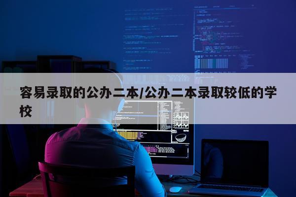 容易录取的公办二本/公办二本录取较低的学校