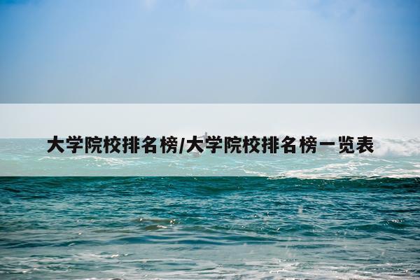 大学院校排名榜/大学院校排名榜一览表