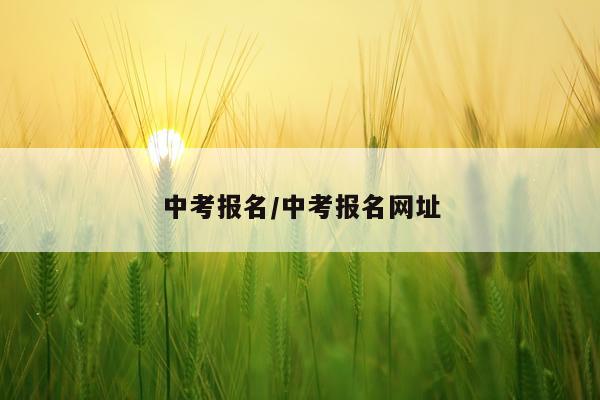 中考报名/中考报名网址