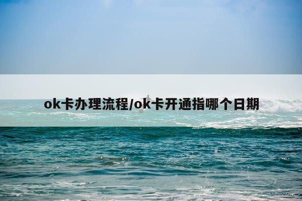 ok卡办理流程/ok卡开通指哪个日期