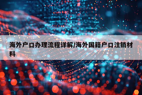 海外户口办理流程详解/海外国籍户口注销材料