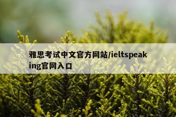 雅思考试中文官方网站/ieltspeaking官网入口