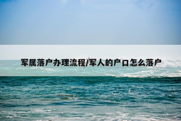 军属落户办理流程/军人的户口怎么落户