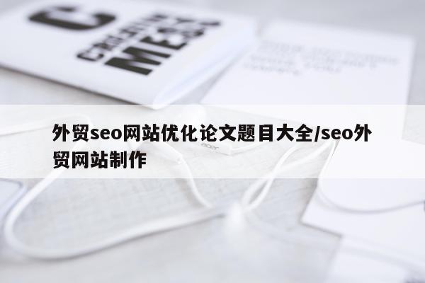 外贸seo网站优化论文题目大全/seo外贸网站制作