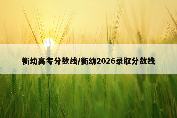 衡幼高考分数线/衡幼2026录取分数线