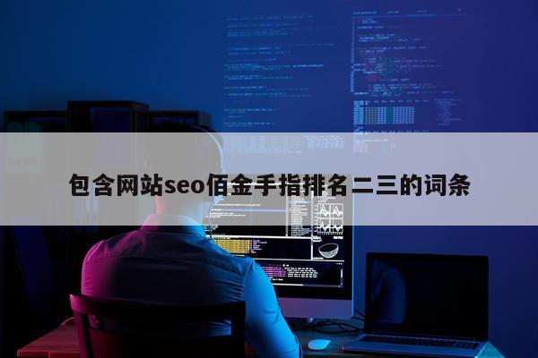 包含网站seo佰金手指排名二三的词条