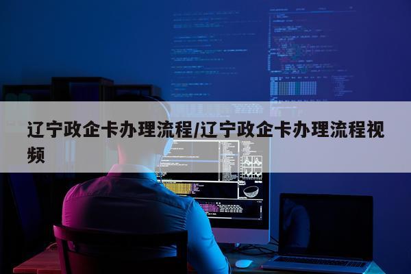 辽宁政企卡办理流程/辽宁政企卡办理流程视频