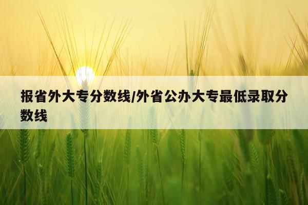 报省外大专分数线/外省公办大专最低录取分数线