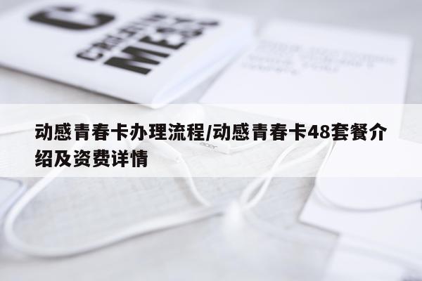动感青春卡办理流程/动感青春卡48套餐介绍及资费详情
