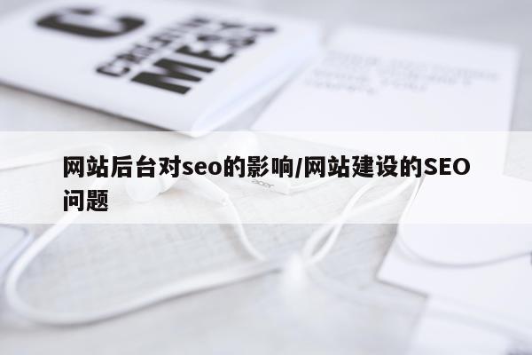 网站后台对seo的影响/网站建设的SEO问题