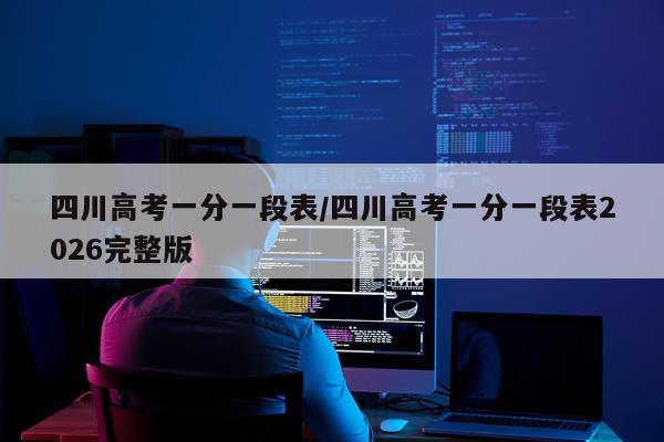 四川高考一分一段表/四川高考一分一段表2026完整版