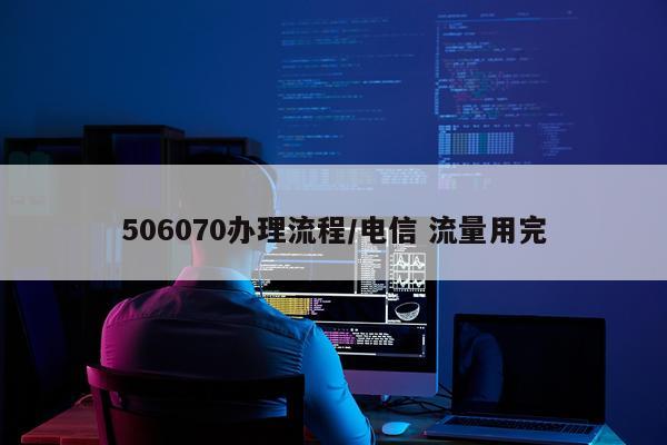 506070办理流程/电信 流量用完